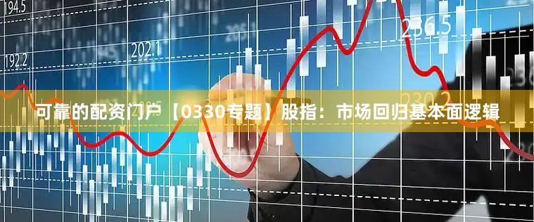 可靠的配资门户【0330专题】股指：市场回归基本面逻辑