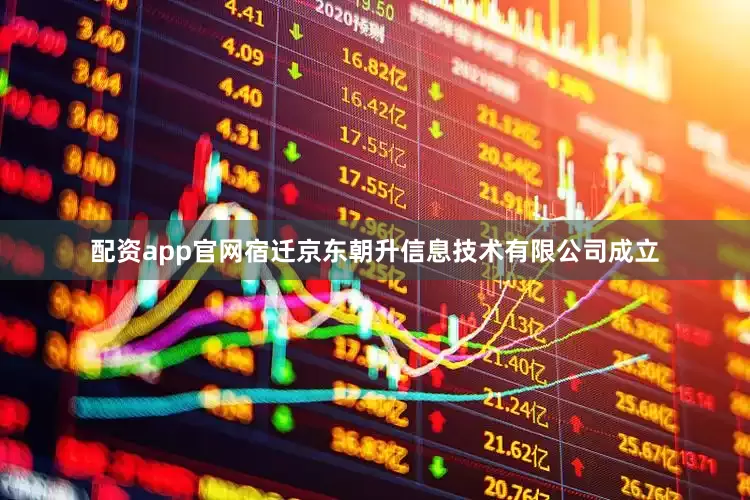 配资app官网宿迁京东朝升信息技术有限公司成立