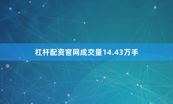杠杆配资官网成交量14.43万手