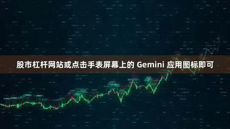 股市杠杆网站或点击手表屏幕上的 Gemini 应用图标即可