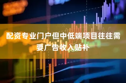 配资专业门户但中低端项目往往需要广告收入贴补