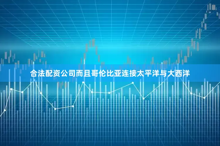 合法配资公司而且哥伦比亚连接太平洋与大西洋