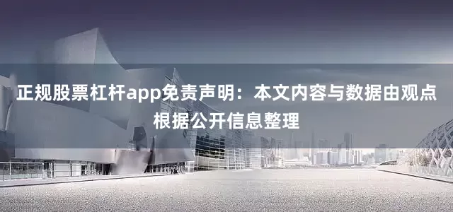 正规股票杠杆app免责声明：本文内容与数据由观点根据公开信息整理