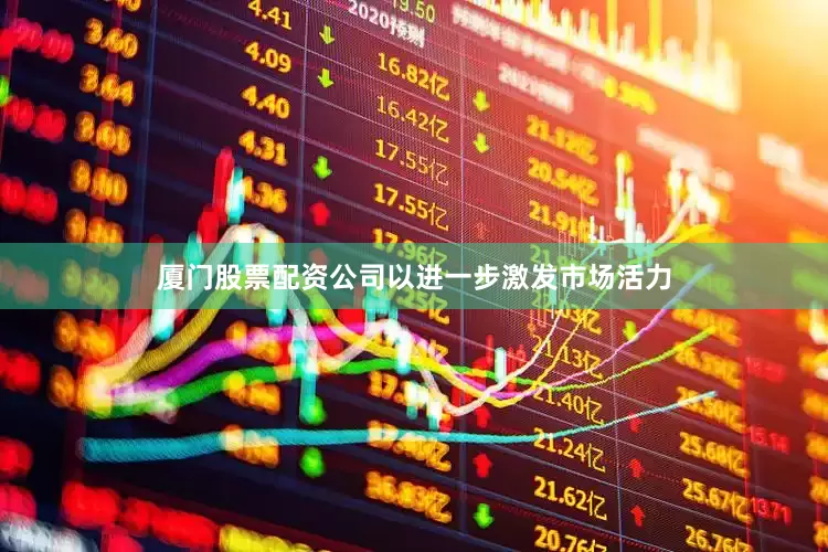 厦门股票配资公司以进一步激发市场活力