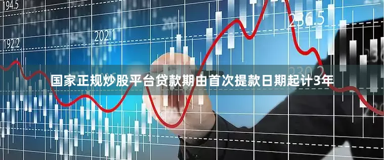 国家正规炒股平台贷款期由首次提款日期起计3年