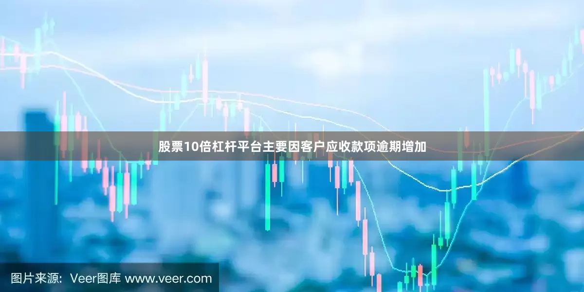 股票10倍杠杆平台主要因客户应收款项逾期增加