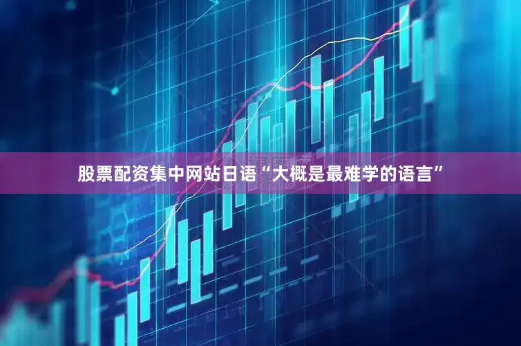 股票配资集中网站日语“大概是最难学的语言”