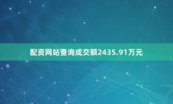 配资网站查询成交额2435.91万元