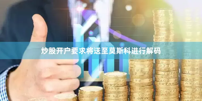 炒股开户要求将送至莫斯科进行解码