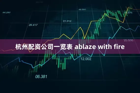 杭州配资公司一览表 ablaze with fire