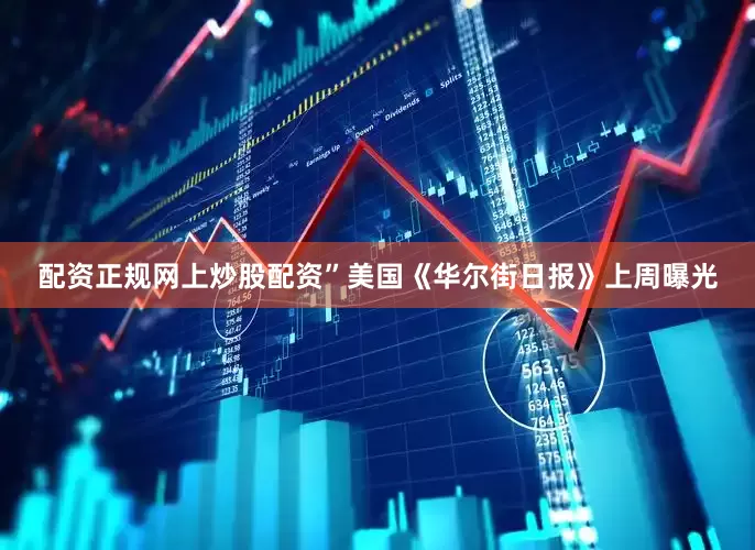 配资正规网上炒股配资”　　美国《华尔街日报》上周曝光
