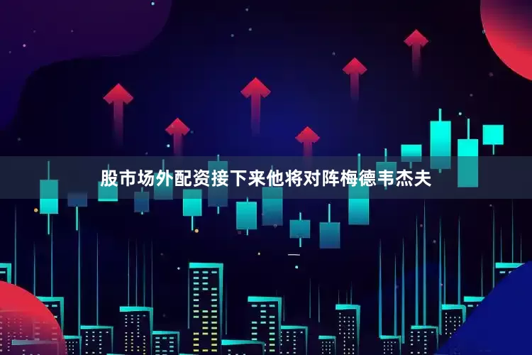股市场外配资接下来他将对阵梅德韦杰夫