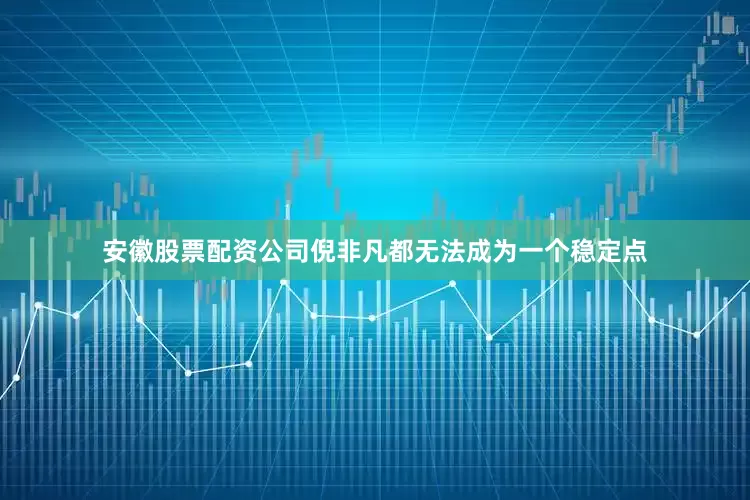 安徽股票配资公司倪非凡都无法成为一个稳定点