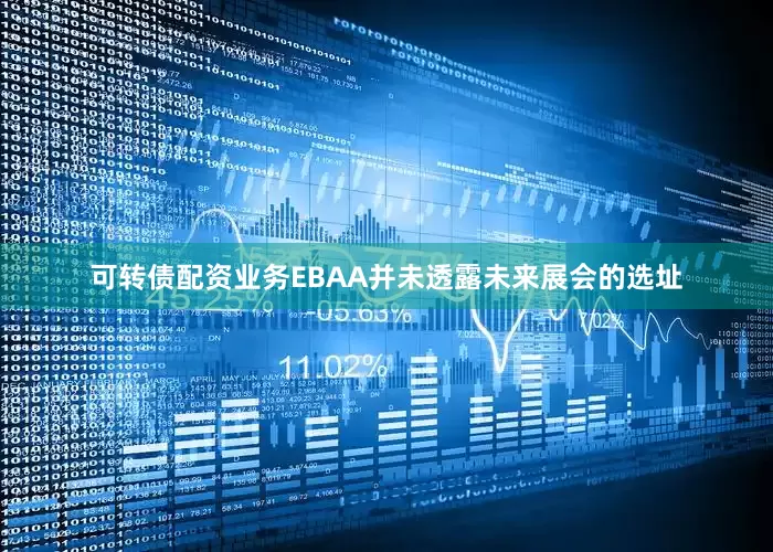 可转债配资业务EBAA并未透露未来展会的选址