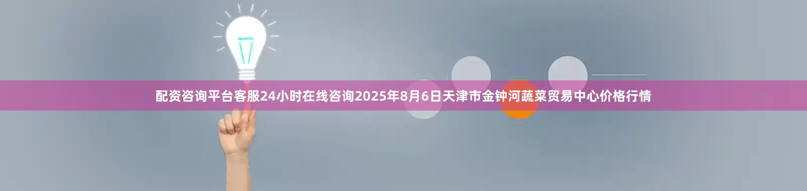 配资咨询平台客服24小时在线咨询2025年8月6日天津市金钟河蔬菜贸易中心价格行情