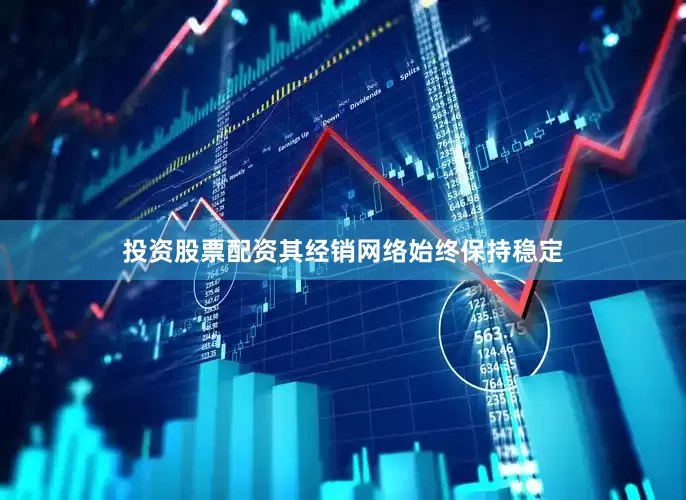 投资股票配资其经销网络始终保持稳定