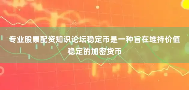 专业股票配资知识论坛　　稳定币是一种旨在维持价值稳定的加密货币