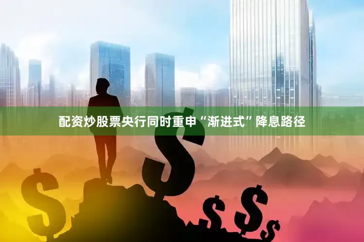配资炒股票央行同时重申“渐进式”降息路径