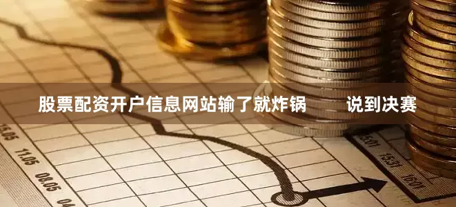 股票配资开户信息网站输了就炸锅        说到决赛