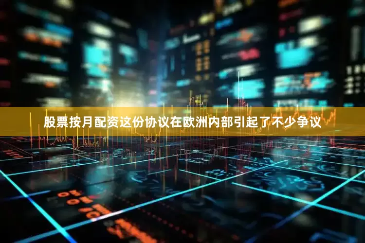 股票按月配资这份协议在欧洲内部引起了不少争议