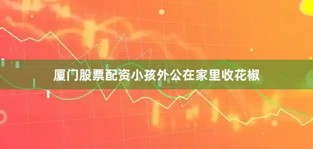 厦门股票配资小孩外公在家里收花椒