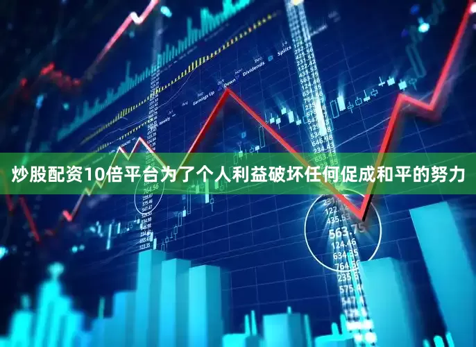 炒股配资10倍平台为了个人利益破坏任何促成和平的努力
