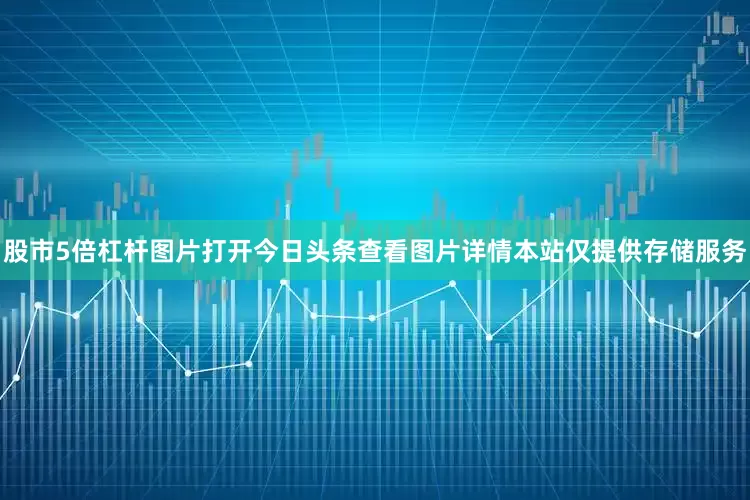 股市5倍杠杆图片打开今日头条查看图片详情本站仅提供存储服务