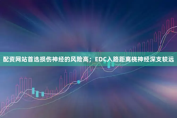 配资网站首选损伤神经的风险高；EDC入路距离桡神经深支较远