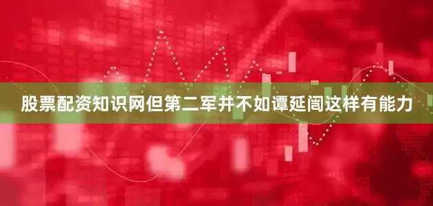股票配资知识网但第二军并不如谭延闿这样有能力