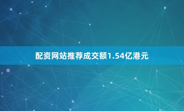 配资网站推荐成交额1.54亿港元