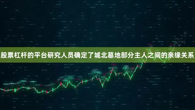 股票杠杆的平台研究人员确定了城北墓地部分主人之间的亲缘关系