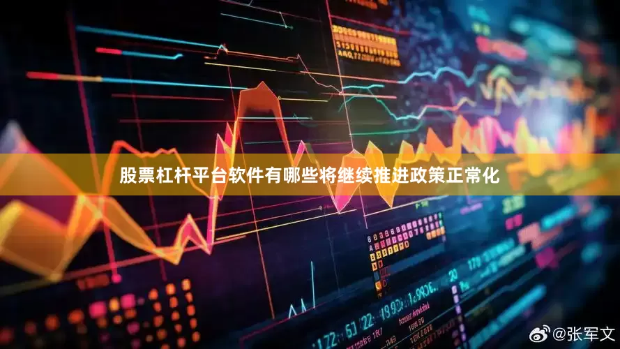 股票杠杆平台软件有哪些将继续推进政策正常化