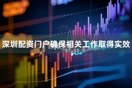 深圳配资门户确保相关工作取得实效